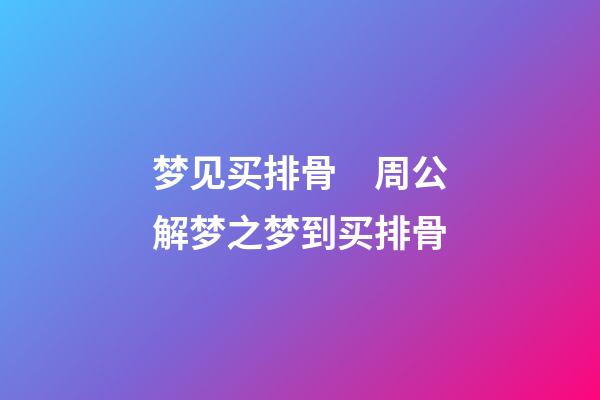 梦见买排骨　周公解梦之梦到买排骨